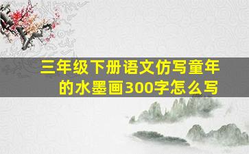 三年级下册语文仿写童年的水墨画300字怎么写