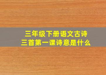 三年级下册语文古诗三首第一课诗意是什么