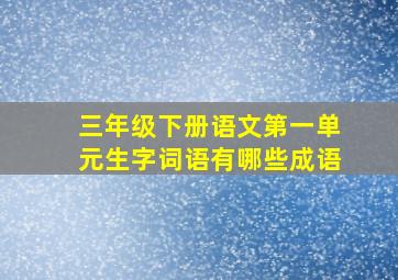 三年级下册语文第一单元生字词语有哪些成语