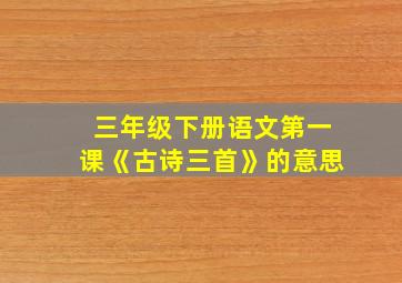 三年级下册语文第一课《古诗三首》的意思