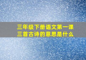 三年级下册语文第一课三首古诗的意思是什么