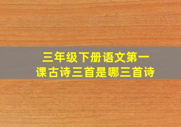 三年级下册语文第一课古诗三首是哪三首诗