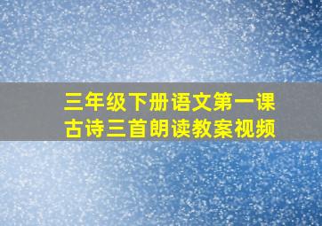 三年级下册语文第一课古诗三首朗读教案视频