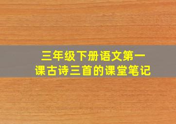 三年级下册语文第一课古诗三首的课堂笔记