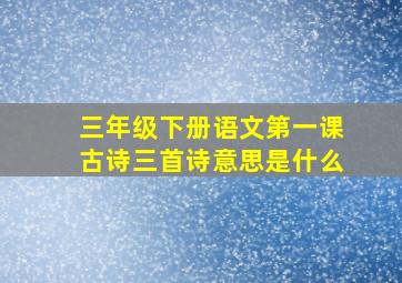 三年级下册语文第一课古诗三首诗意思是什么