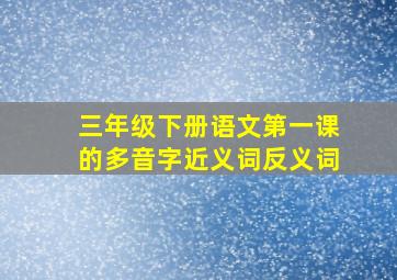 三年级下册语文第一课的多音字近义词反义词