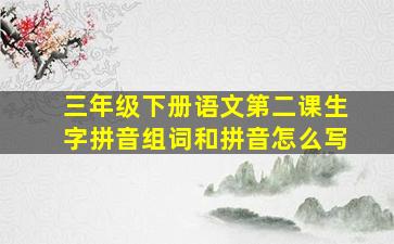 三年级下册语文第二课生字拼音组词和拼音怎么写