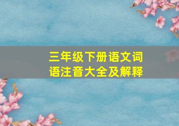 三年级下册语文词语注音大全及解释