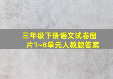 三年级下册语文试卷图片1~8单元人教版答案