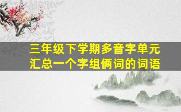 三年级下学期多音字单元汇总一个字组俩词的词语