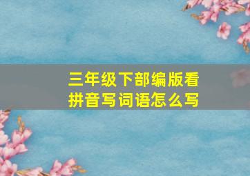 三年级下部编版看拼音写词语怎么写