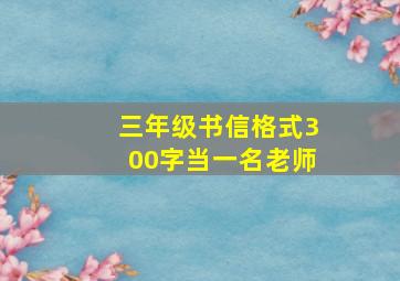 三年级书信格式300字当一名老师