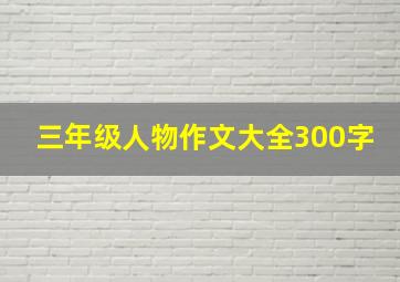 三年级人物作文大全300字