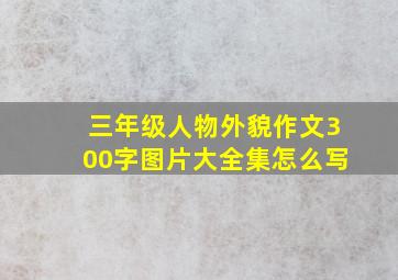 三年级人物外貌作文300字图片大全集怎么写