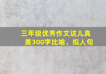 三年级优秀作文这儿真美300字比喻、拟人句