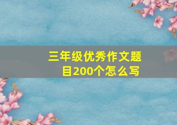 三年级优秀作文题目200个怎么写