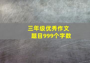 三年级优秀作文题目999个字数