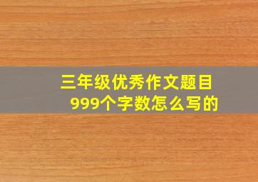 三年级优秀作文题目999个字数怎么写的