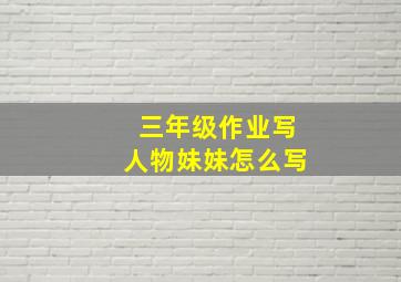 三年级作业写人物妹妹怎么写