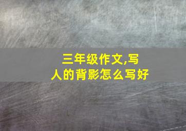 三年级作文,写人的背影怎么写好