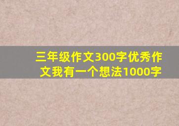 三年级作文300字优秀作文我有一个想法1000字