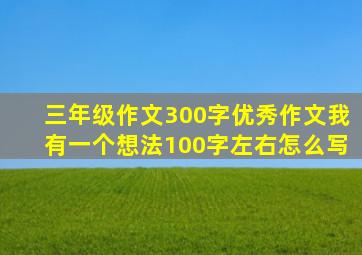 三年级作文300字优秀作文我有一个想法100字左右怎么写