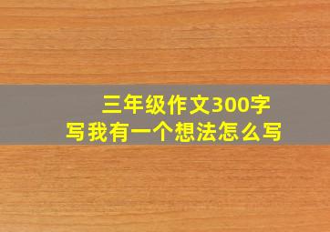 三年级作文300字写我有一个想法怎么写