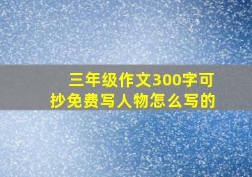 三年级作文300字可抄免费写人物怎么写的