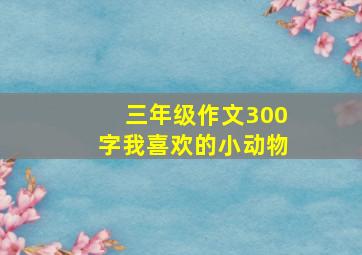 三年级作文300字我喜欢的小动物