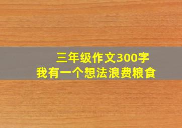 三年级作文300字我有一个想法浪费粮食