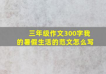 三年级作文300字我的暑假生活的范文怎么写