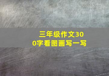 三年级作文300字看图画写一写