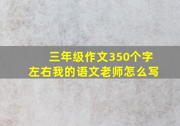 三年级作文350个字左右我的语文老师怎么写