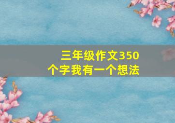 三年级作文350个字我有一个想法