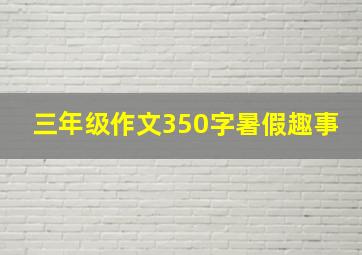 三年级作文350字暑假趣事