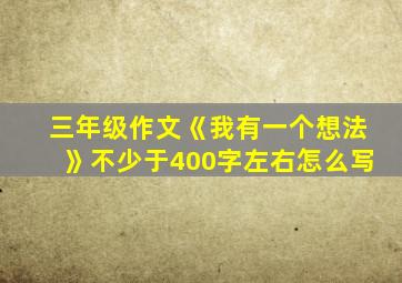 三年级作文《我有一个想法》不少于400字左右怎么写