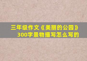 三年级作文《美丽的公园》300字景物描写怎么写的