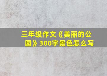 三年级作文《美丽的公园》300字景色怎么写