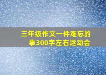 三年级作文一件难忘的事300字左右运动会