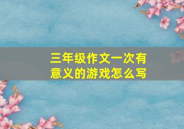 三年级作文一次有意义的游戏怎么写