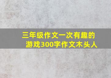 三年级作文一次有趣的游戏300字作文木头人