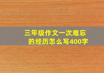 三年级作文一次难忘的经历怎么写400字