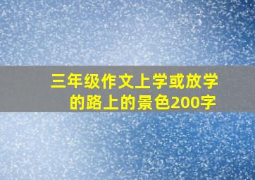 三年级作文上学或放学的路上的景色200字