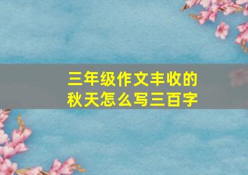 三年级作文丰收的秋天怎么写三百字