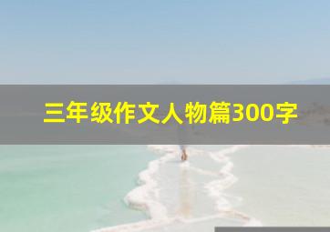 三年级作文人物篇300字