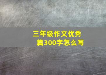 三年级作文优秀篇300字怎么写