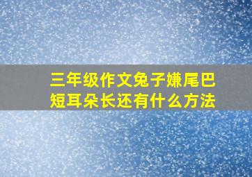 三年级作文兔子嫌尾巴短耳朵长还有什么方法