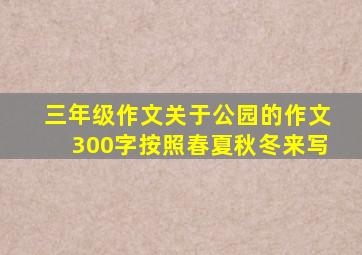 三年级作文关于公园的作文300字按照春夏秋冬来写