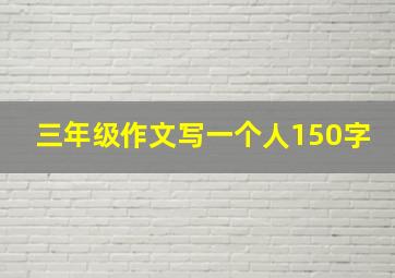 三年级作文写一个人150字