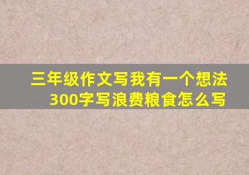 三年级作文写我有一个想法300字写浪费粮食怎么写